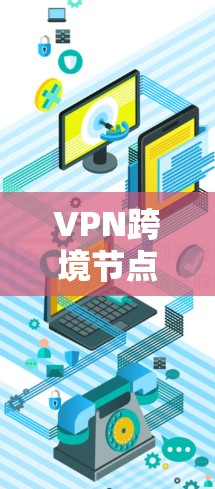 VPN跨境节点推荐是一个综合性的过程，旨在帮助用户在不同国家访问互联网。以下是一个有条理的总结，涵盖了关键点和实用建议