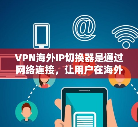 VPN海外IP切换器是通过网络连接，让用户在海外使用安全的网络访问其他国家的网站。以下是关于VPN海外IP切换器的详细指南