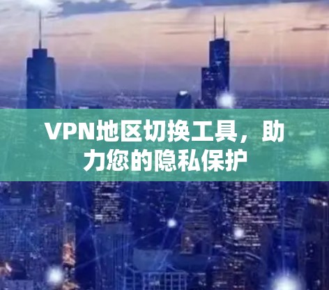 VPN地区切换工具，助力您的隐私保护