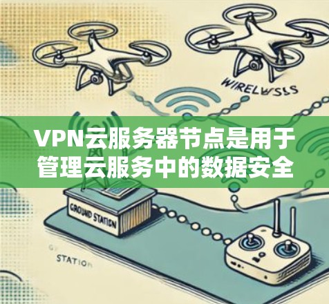 VPN云服务器节点是用于管理云服务中的数据安全和存储的服务器节点。这些服务器节点通常与VPN相关的云服务（如VPN云平台）相连，用于存储和传输数据，同时通过VPN进行加密传输，确保数据的安全性和隐私