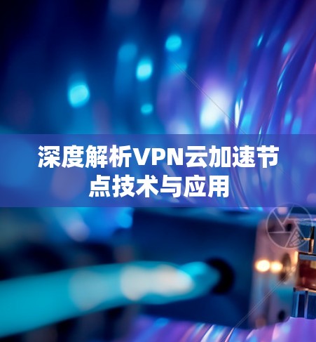 深度解析VPN云加速节点技术与应用