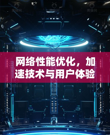 网络性能优化，加速技术与用户体验的深度融合