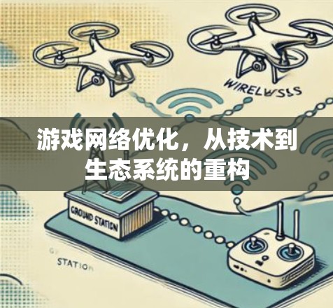 游戏网络优化，从技术到生态系统的重构