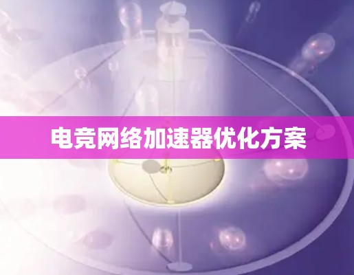 电竞网络加速器优化方案