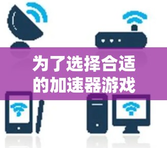 为了选择合适的加速器游戏线路，您可以按照以下步骤进行