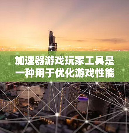加速器游戏玩家工具是一种用于优化游戏性能的软件解决方案，能够提高游戏运行速度、减少资源消耗。以下是对该主题的详细分析和总结