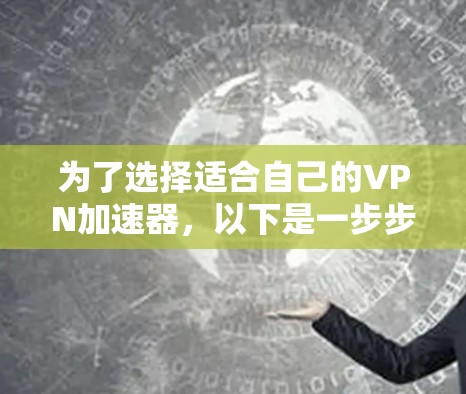 为了选择适合自己的VPN加速器，以下是一步步的建议