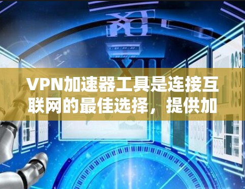 VPN加速器工具是连接互联网的最佳选择，提供加密、多路径和快速连接。以下是几种常用工具的详细介绍