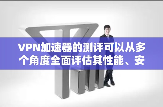 VPN加速器的测评可以从多个角度全面评估其性能、安全性、速度和安全覆盖。以下是进一步的思考和总结
