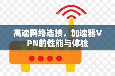 高速网络连接，加速器VPN的性能与体验