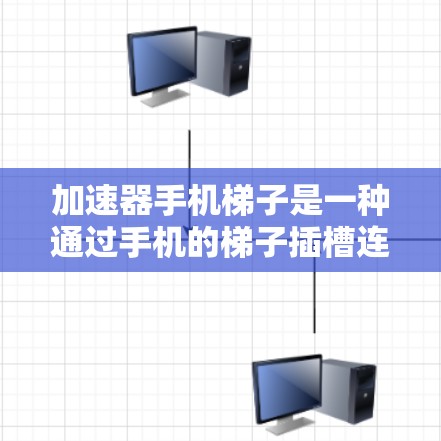 加速器手机梯子是一种通过手机的梯子插槽连接多个设备的工具，用于快速获取数据。以下是关于加速器手机梯子的详细信息
