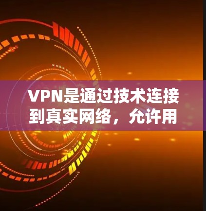 VPN是通过技术连接到真实网络，允许用户远程访问远程服务器，包括企业网站、VPN网站和互联网。以下是关于VPN的详细分析