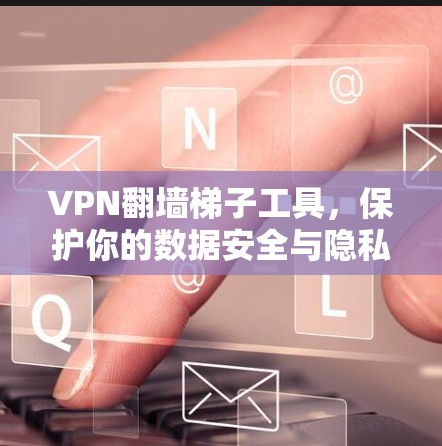 VPN翻墙梯子工具，保护你的数据安全与隐私