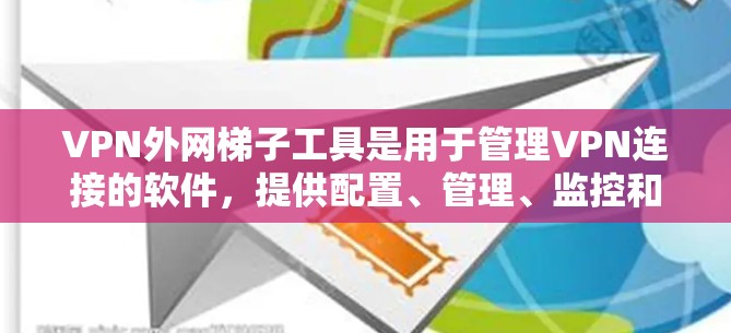 VPN外网梯子工具是用于管理VPN连接的软件，提供配置、管理、监控和安全功能。以下是对这些工具的详细分析和推荐