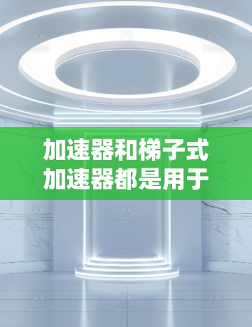 加速器和梯子式加速器都是用于提升软件性能的工具，但它们在功能和应用场景上有所不同。全球梯子软件则是一个集成的加速工具集，融合了多种梯子式加速器，提供更高效的性能提升