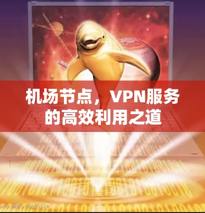 机场节点，VPN服务的高效利用之道