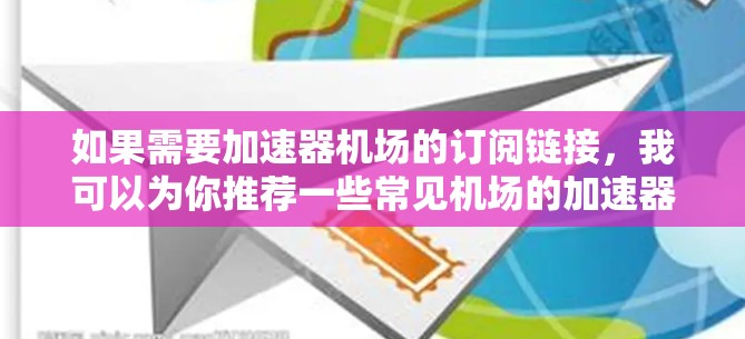 如果需要加速器机场的订阅链接，我可以为你推荐一些常见机场的加速器链接，供你参考