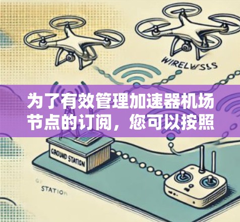 为了有效管理加速器机场节点的订阅，您可以按照以下步骤进行操作