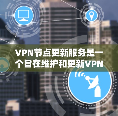 VPN节点更新服务是一个旨在维护和更新VPN网络节点状态的系统，确保网络的安全和稳定性。以下是该服务的主要步骤