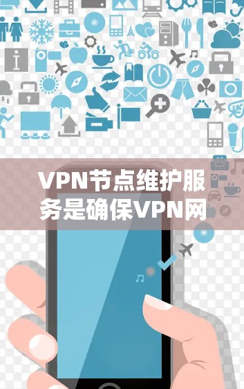VPN节点维护服务是确保VPN网络稳定运行的关键组成部分，涉及硬件维护、软件维护、数据加密、监控安全措施等多个方面。以下是对这一服务的详细总结