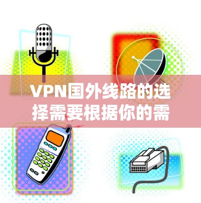 VPN国外线路的选择需要根据你的需求来决定，以下是一些推荐的 VPN 国家和平台，帮助你找到适合的VPN服务