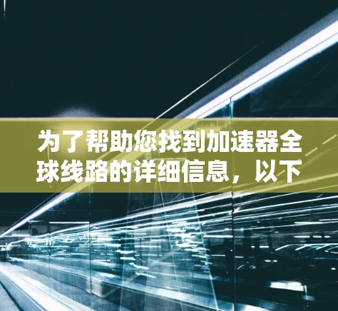 为了帮助您找到加速器全球线路的详细信息，以下是一些步骤和建议