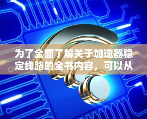 为了全面了解关于加速器稳定线路的全书内容，可以从以下几个方面进行研究