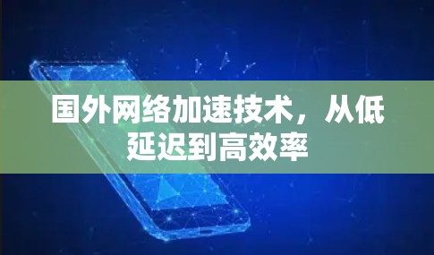 国外网络加速技术，从低延迟到高效率