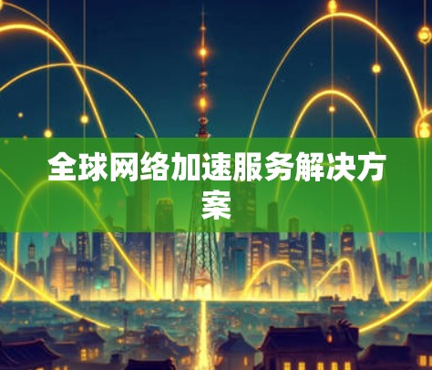 全球网络加速服务解决方案