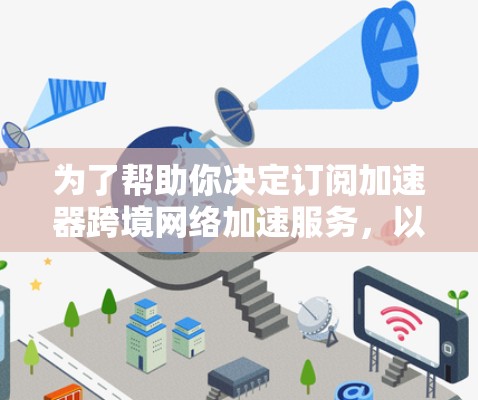 为了帮助你决定订阅加速器跨境网络加速服务，以下是详细的分析和建议