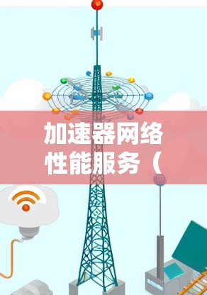 加速器网络性能服务（APNS）是一个功能强大的网络性能监控服务，旨在帮助用户实时监控网络设备和服务器的性能。以下是对APNS的详细介绍