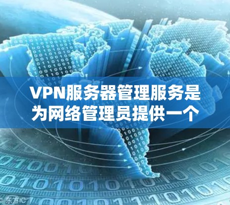 VPN服务器管理服务是为网络管理员提供一个平台,用于管理、配置和维护VPN服务器,以确保数据的安全和网络的稳定。以下是对该服务的详细分析 VPN服务器管理服务是为网络管理员提供一个平台,用于管理、配置和维护VPN服务器,以确保数据的安全和网络的稳定。以下是对该服务的详细分析