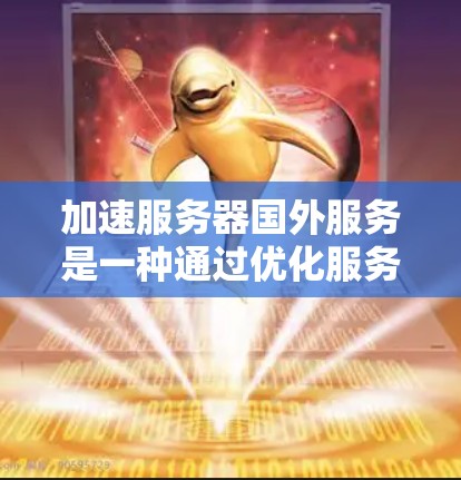加速服务器国外服务是一种通过优化服务器配置和网络环境来提升服务器性能和效率的工程，主要服务于提升服务器运行速度、减少延迟、提高稳定性等需求。以下是对加速服务器国外服务的详细分析