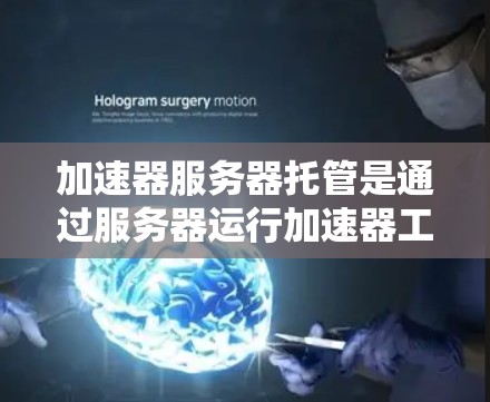 加速器服务器托管是通过服务器运行加速器工具来提升网页加载速度的技术，具体步骤如下