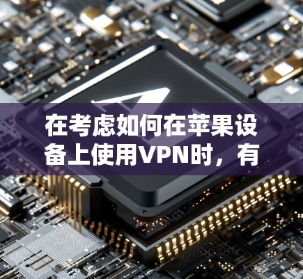 在考虑如何在苹果设备上使用VPN时，有几个关键点需要了解