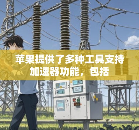 苹果提供了多种工具支持加速器功能，包括