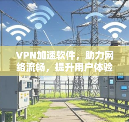 VPN加速软件,助力网络流畅,提升用户体验 VPN加速软件,助力网络流畅,提升用户体验
