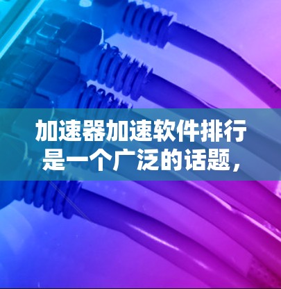 加速器加速软件排行是一个广泛的话题,涉及到多种软件和工具。以下是几个知名的加速软件推荐,涵盖下载工具、网络连接加速软件以及针对特定需求的工具 加速器加速软件排行是一个广泛的话题,涉及到多种软件和工具。以下是几个知名的加速软件推荐,涵盖下载工具、网络连接加速软件以及针对特定需求的工具