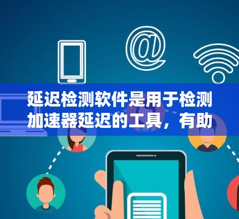 延迟检测软件是用于检测加速器延迟的工具，有助于优化系统性能。以下是一个结构化的指南，帮助您逐步使用延迟检测软件