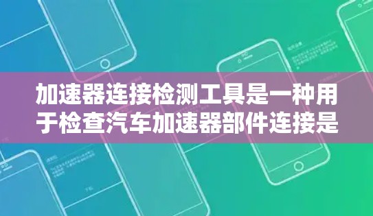 加速器连接检测工具是一种用于检查汽车加速器部件连接是否安全和健康的工具，通常用于检测短路、熔断或接触不良等问题。以下是对该工具的详细介绍和使用指南