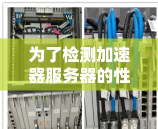 为了检测加速器服务器的性能,以下是一个有条理的步骤指南 为了检测加速器服务器的性能,以下是一个有条理的步骤指南