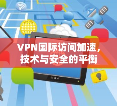 VPN国际访问加速，技术与安全的平衡
