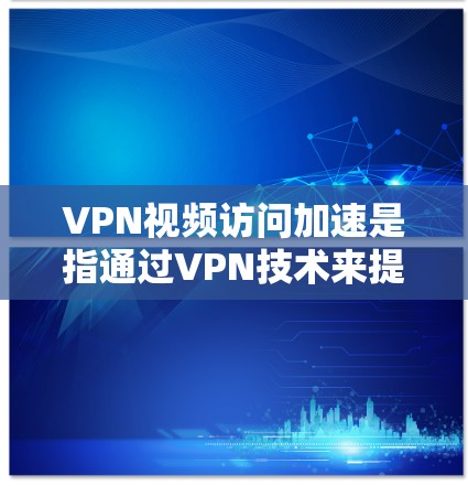 VPN视频访问加速是指通过VPN技术来提高视频下载和观看的网络速度。以下是关于VPN加速的详细信息 VPN视频访问加速是指通过VPN技术来提高视频下载和观看的网络速度。以下是关于VPN加速的详细信息