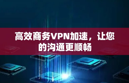 高效商务VPN加速,让您的沟通更顺畅 高效商务VPN加速,让您的沟通更顺畅