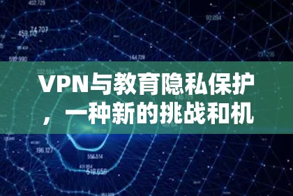 VPN与教育隐私保护，一种新的挑战和机遇