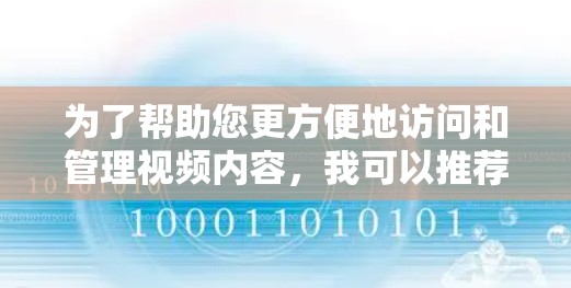 为了帮助您更方便地访问和管理视频内容，我可以推荐一些功能全面的加速器工具。以下是几个推荐的工具