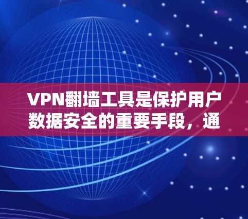 VPN翻墙工具是保护用户数据安全的重要手段，通过防火墙阻止普通用户访问特定服务器。以下是选择合适的VPN翻墙工具的步骤和关键点