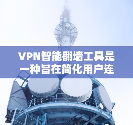 VPN智能翻墙工具是一种旨在简化用户连接网络并自动处理翻墙的软件或算法。这些工具可以帮助用户快速连接到安全的VPN服务,无需手动输入密码或配置复杂的配置。以下是详细介绍 VPN智能翻墙工具是一种旨在简化用户连接网络并自动处理翻墙的软件或算法。这些工具可以帮助用户快速连接到安全的VPN服务,无需手动输入密码或配置复杂的配置。以下是详细介绍
