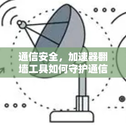 通信安全，加速器翻墙工具如何守护通信链