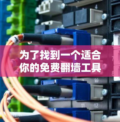 为了找到一个适合你的免费翻墙工具，以下是一些推荐和建议，帮助你做出选择